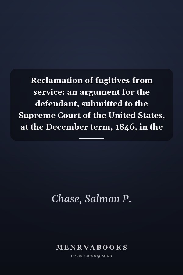 Reclamation of fugitives from service: an argument for the defendant, submitted to the Supreme Court of the United States, at the December term, 1846, in the case of Wharton Jones vs. John Vanzandt.