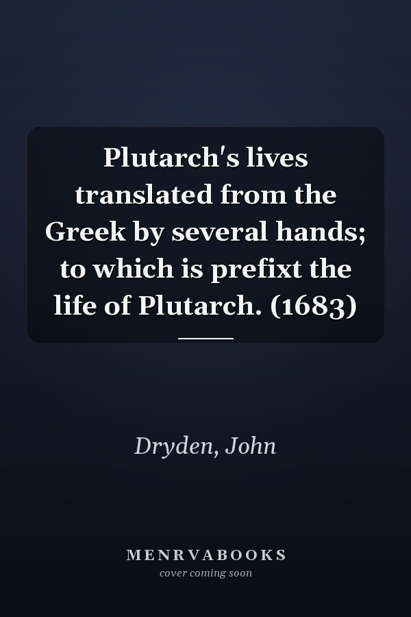 Plutarch's lives translated from the Greek by several hands; to which is prefixt the life of Plutarch. (1683)