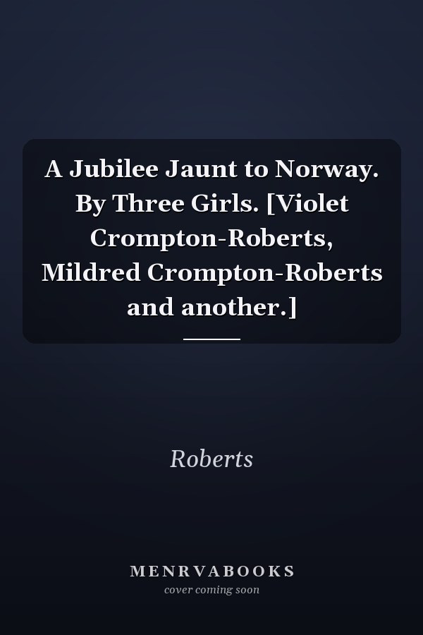 A Jubilee Jaunt to Norway. By Three Girls. [Violet Crompton-Roberts, Mildred Crompton-Roberts and another.]