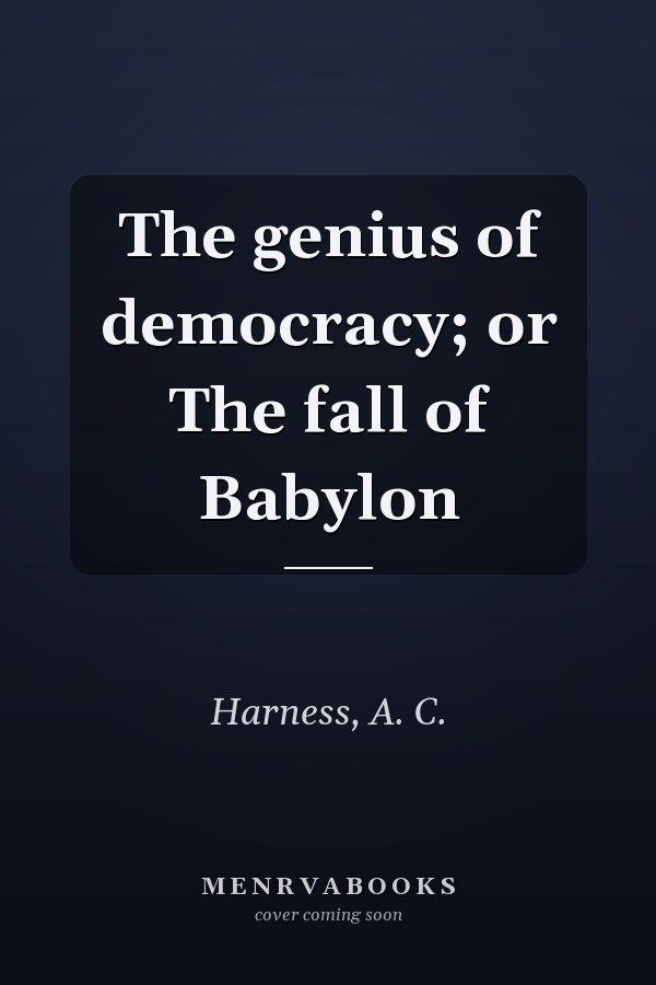 The genius of democracy; or The fall of Babylon