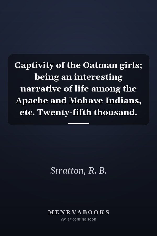 Captivity of the Oatman girls; being an interesting narrative of life among the Apache and Mohave Indians, etc. Twenty-fifth thousand.