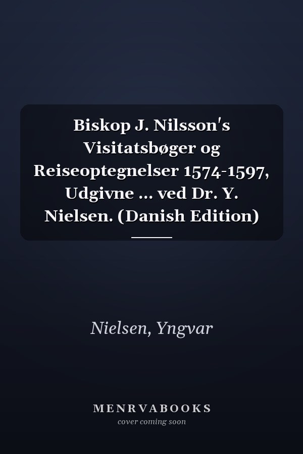 Biskop J. Nilsson's Visitatsbøger og Reiseoptegnelser 1574-1597, Udgivne ... ved Dr. Y. Nielsen. (Danish Edition)