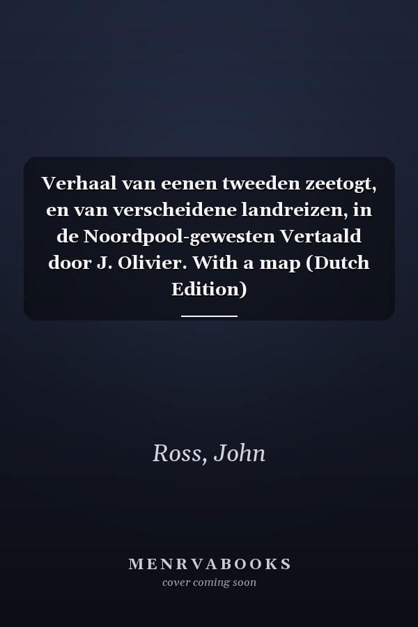 Verhaal van eenen tweeden zeetogt, en van verscheidene landreizen, in de Noordpool-gewesten Vertaald door J. Olivier. With a map (Dutch Edition)