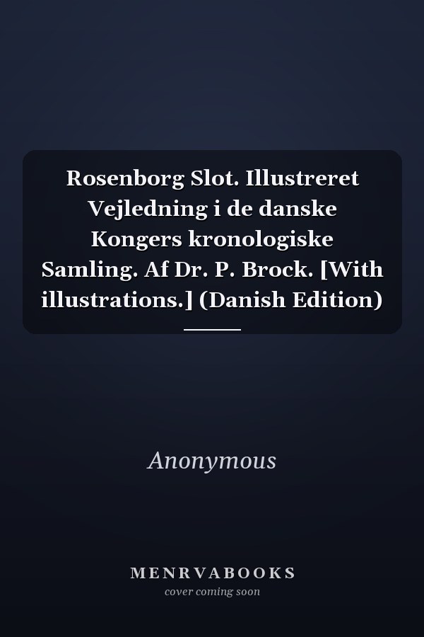 Rosenborg Slot. Illustreret Vejledning i de danske Kongers kronologiske Samling. Af Dr. P. Brock. [With illustrations.] (Danish Edition)