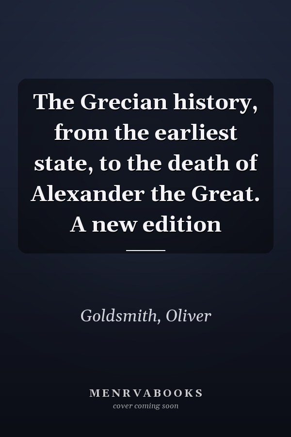 The Grecian history, from the earliest state, to the death of Alexander the Great. A new edition