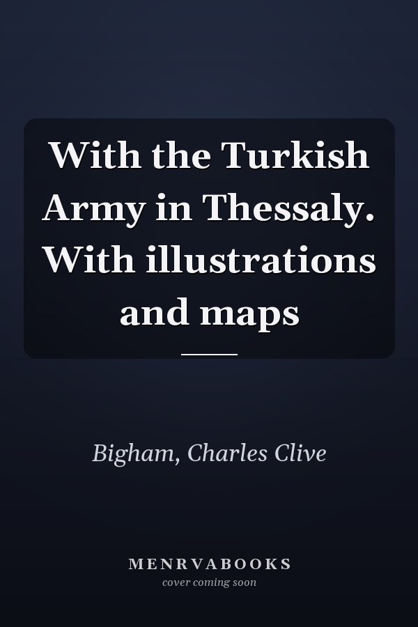 With the Turkish Army in Thessaly. With illustrations and maps