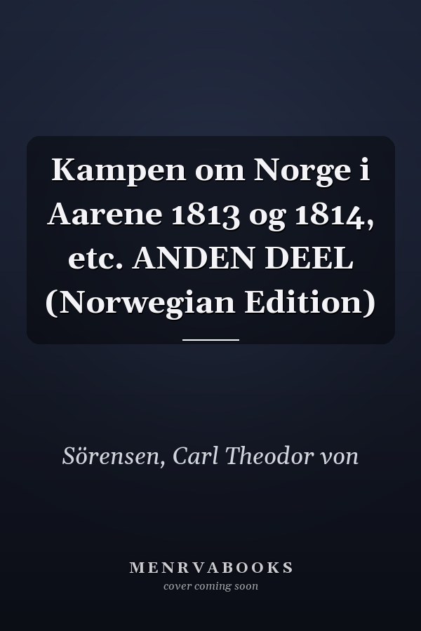 Kampen om Norge i Aarene 1813 og 1814, etc. ANDEN DEEL (Norwegian Edition)