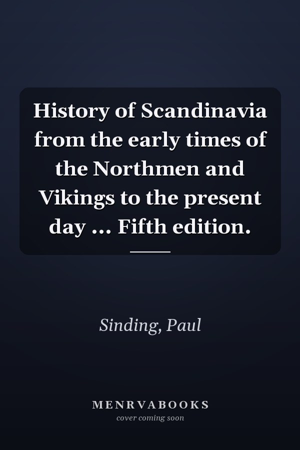 History of Scandinavia from the early times of the Northmen and Vikings to the present day ... Fifth edition.