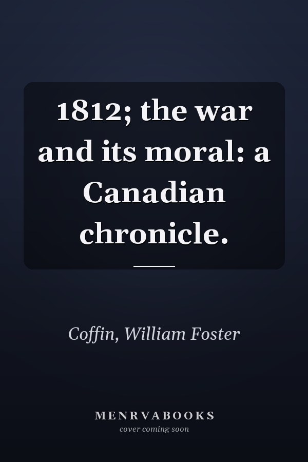 1812; the war and its moral: a Canadian chronicle.