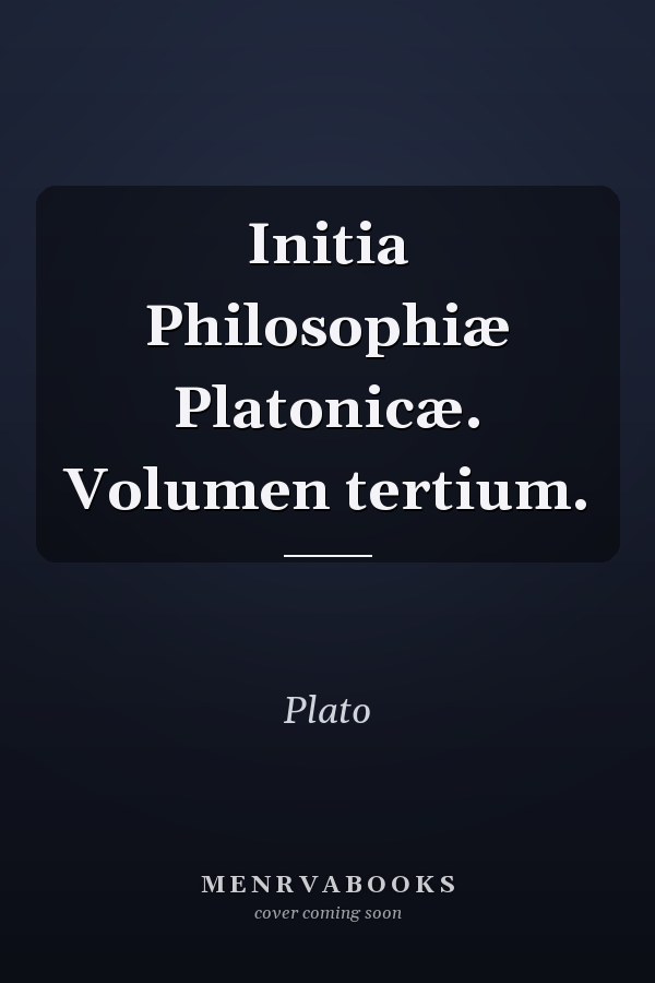Initia Philosophiæ Platonicæ. Volumen tertium.