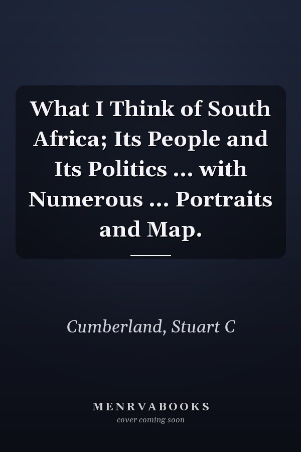 What I Think of South Africa; Its People and Its Politics ... with Numerous ... Portraits and Map.