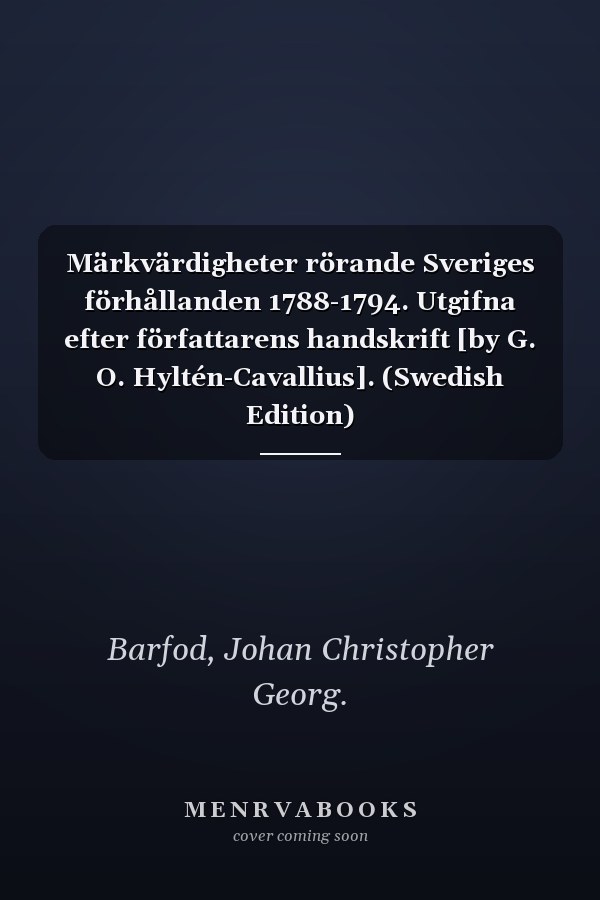 Märkvärdigheter rörande Sveriges förhållanden 1788-1794. Utgifna efter författarens handskrift [by G. O. Hyltén-Cavallius]. (Swedish Edition)