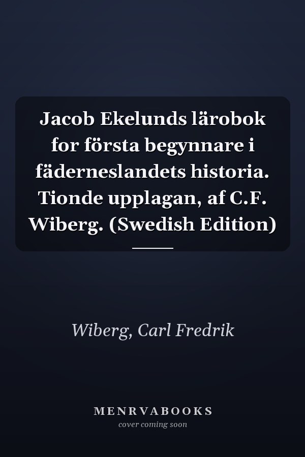 Jacob Ekelunds lärobok for första begynnare i fäderneslandets historia. Tionde upplagan, af C.F. Wiberg. (Swedish Edition)