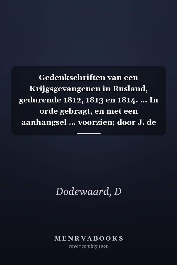 Gedenkschriften van een Krijgsgevangenen in Rusland, gedurende 1812, 1813 en 1814. ... In orde gebragt, en met een aanhangsel ... voorzien; door J. de Vletter, etc.