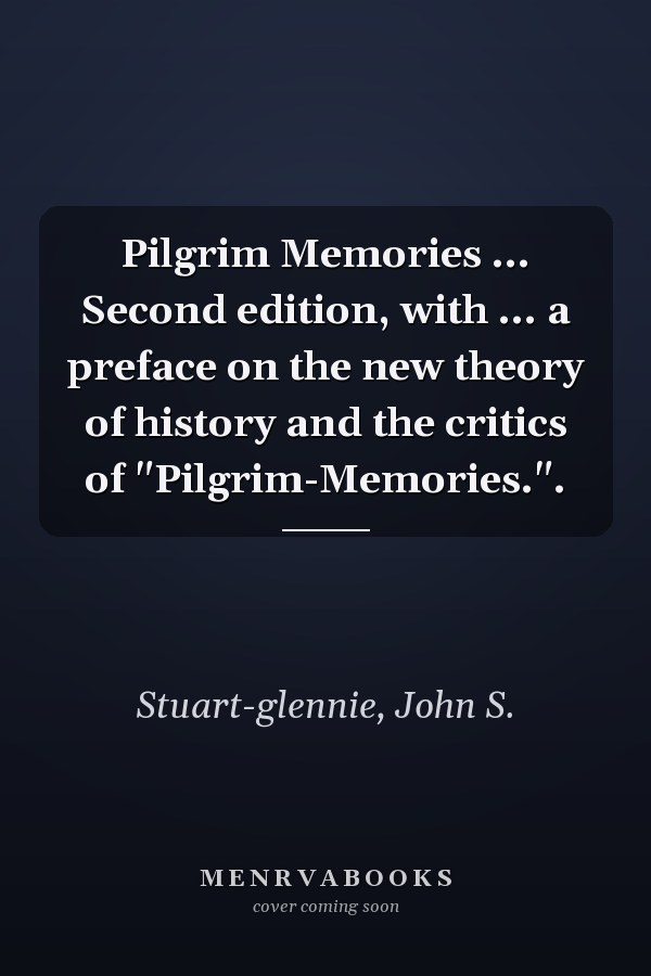 Pilgrim Memories ... Second edition, with ... a preface on the new theory of history and the critics of "Pilgrim-Memories.".