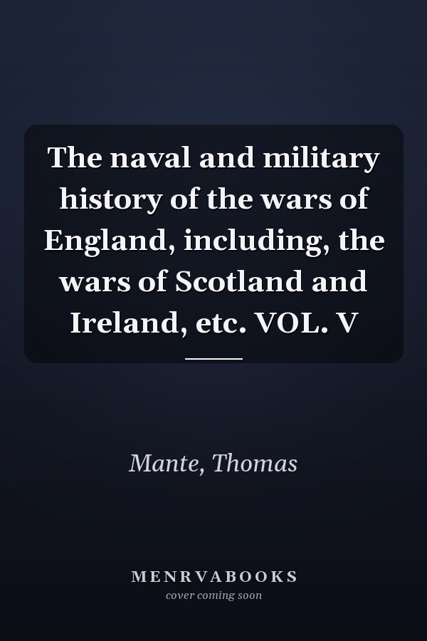 The naval and military history of the wars of England, including, the wars of Scotland and Ireland, etc. VOL. V