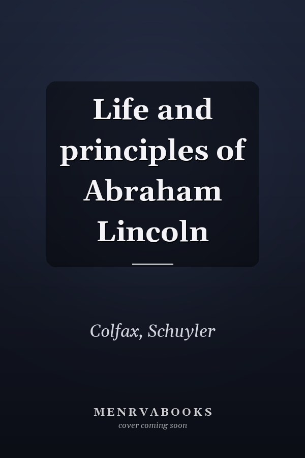 Life and principles of Abraham Lincoln