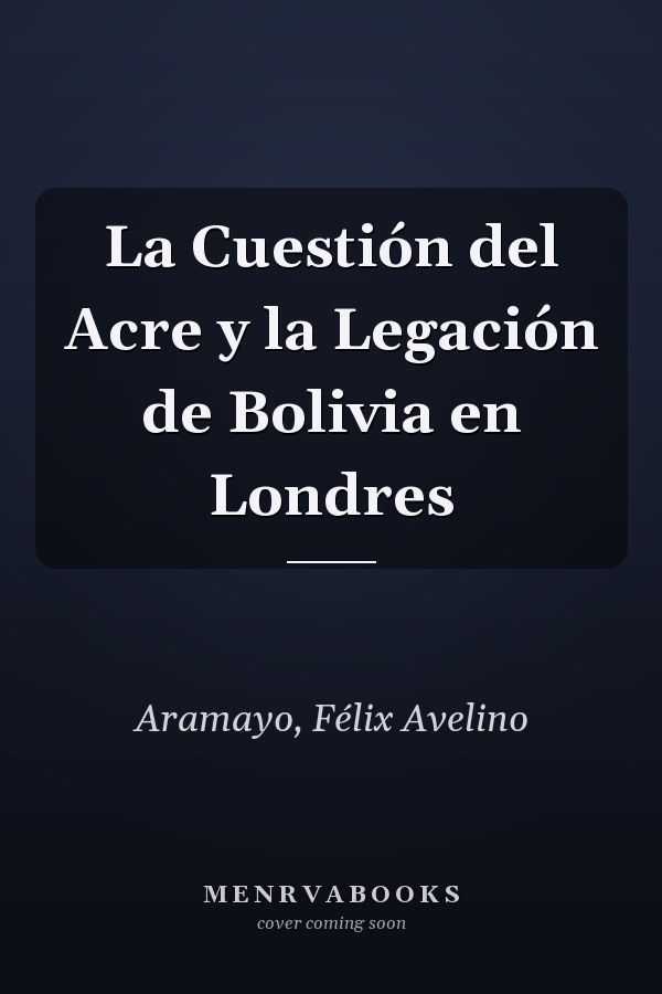 La Cuestión del Acre y la Legación de Bolivia en Londres