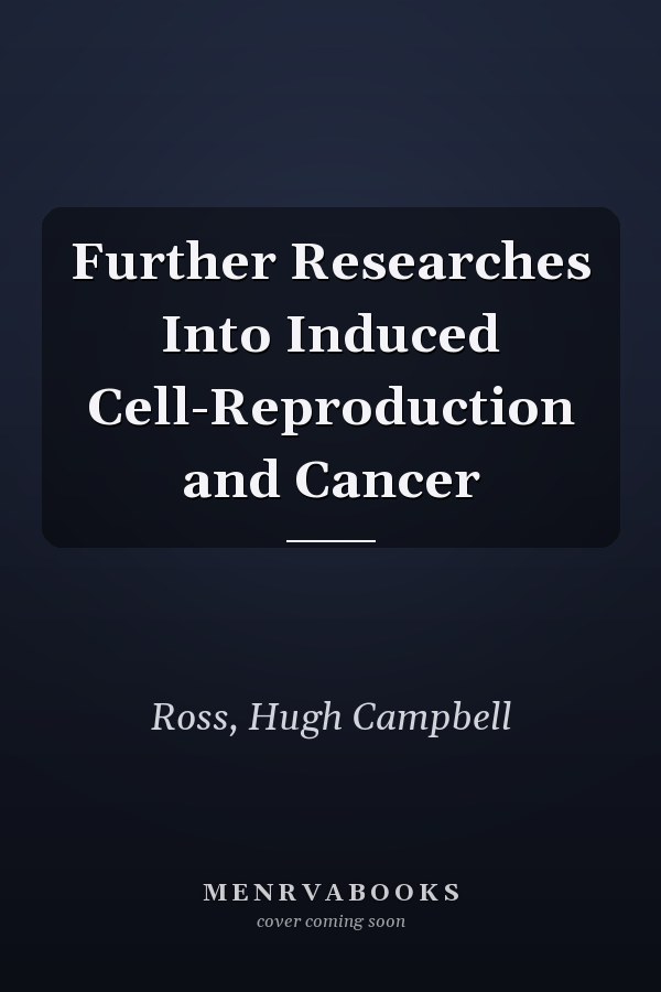 Further Researches Into Induced Cell-Reproduction and Cancer
