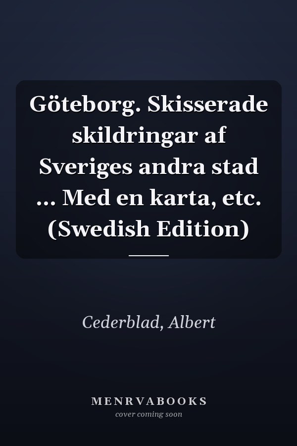Göteborg. Skisserade skildringar af Sveriges andra stad ... Med en karta, etc. (Swedish Edition)