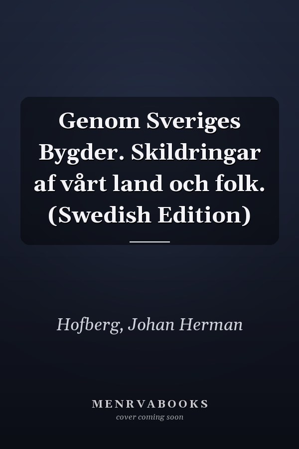 Genom Sveriges Bygder. Skildringar af vårt land och folk. (Swedish Edition)