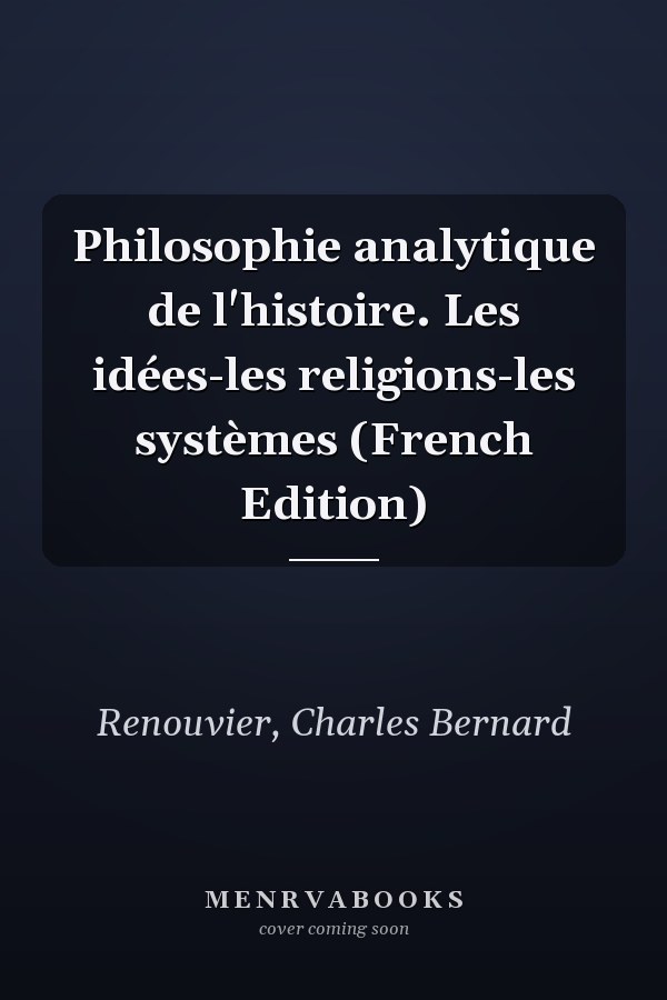Philosophie analytique de l'histoire. Les idées-les religions-les systèmes (French Edition)