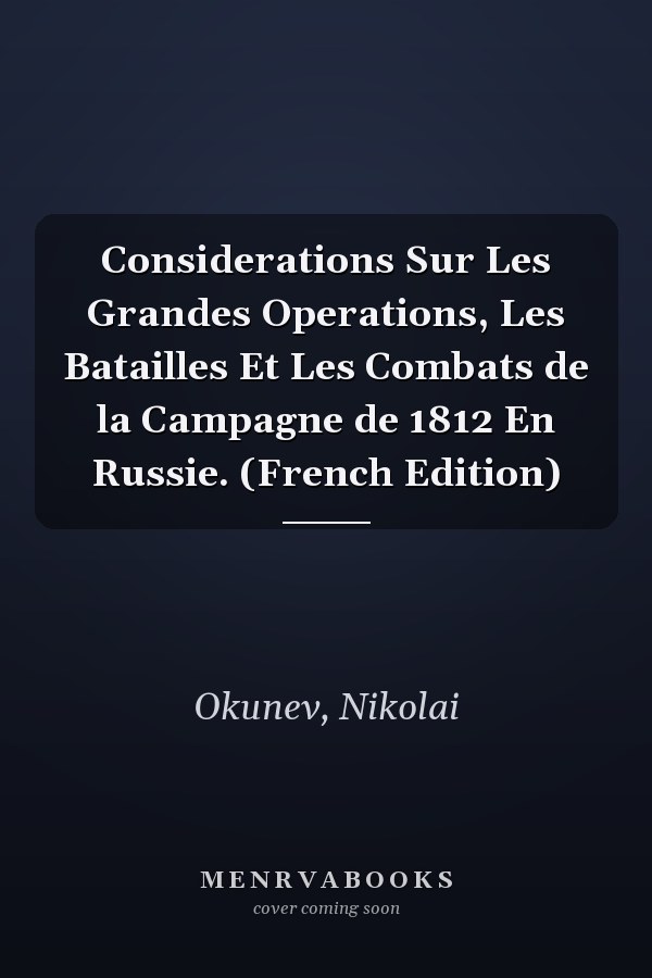 Considerations Sur Les Grandes Operations, Les Batailles Et Les Combats de la Campagne de 1812 En Russie. (French Edition)