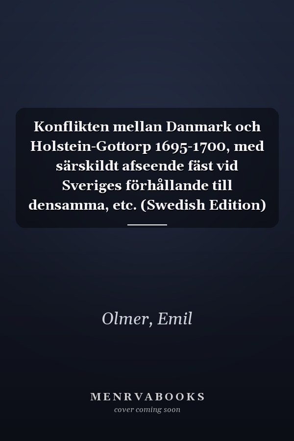 Konflikten mellan Danmark och Holstein-Gottorp 1695-1700, med särskildt afseende fäst vid Sveriges förhållande till densamma, etc. (Swedish Edition)