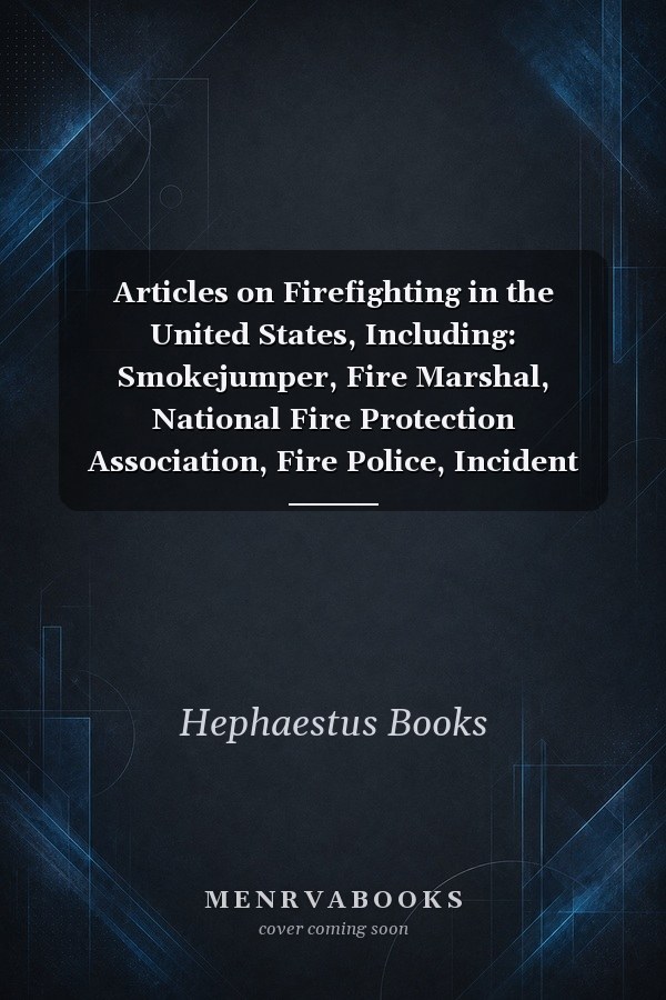 Articles on Firefighting in the United States, Including: Smokejumper, Fire Marshal, National Fire Protection Association, Fire Police, Incident Command