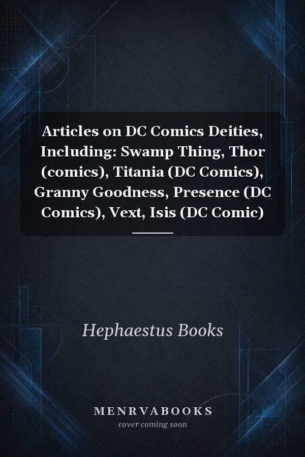Articles on DC Comics Deities, Including: Swamp Thing, Thor (comics), Titania (DC Comics), Granny Goodness, Presence (DC Comics), Vext, Isis (DC Comic)