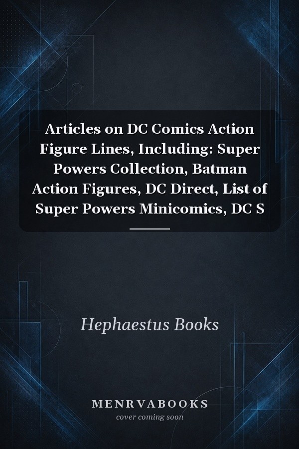 Articles on DC Comics Action Figure Lines, Including: Super Powers Collection, Batman Action Figures, DC Direct, List of Super Powers Minicomics, DC S