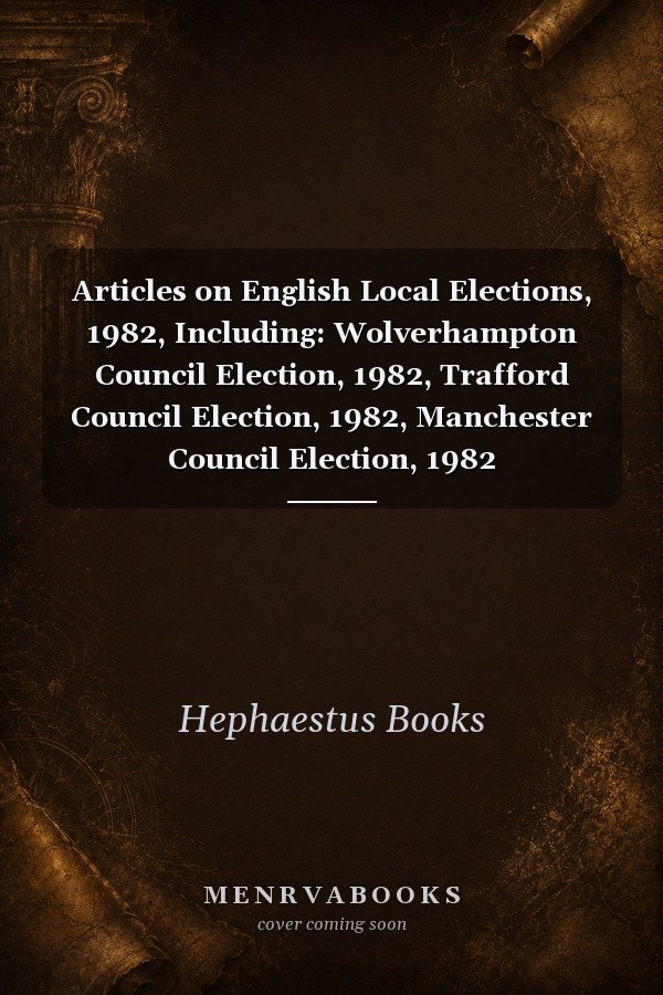 Articles on English Local Elections, 1982, Including: Wolverhampton Council Election, 1982, Trafford Council Election, 1982, Manchester Council Election, 1982