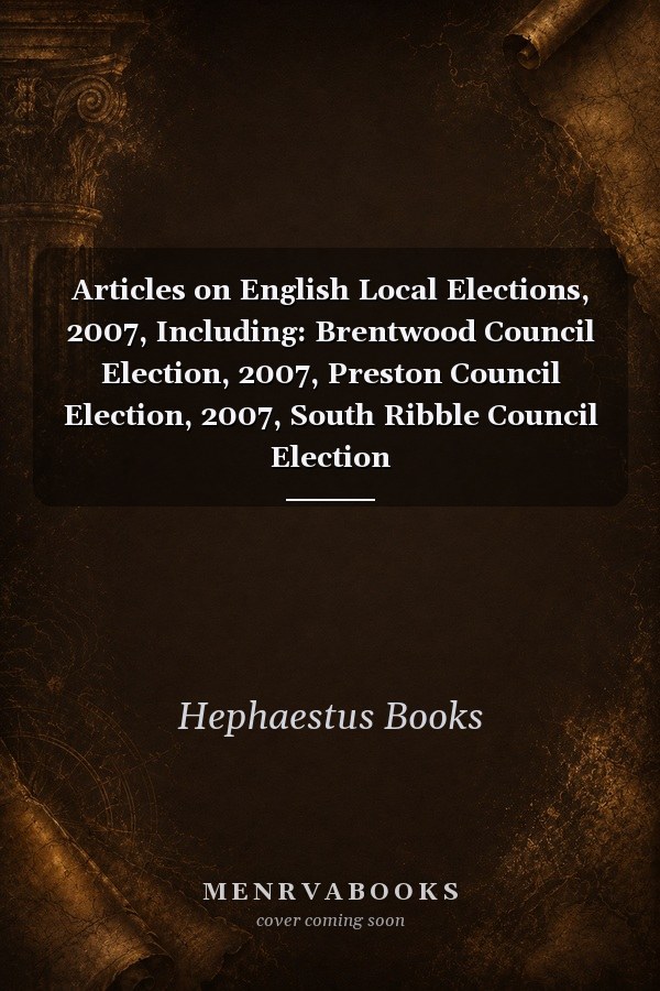 Articles on English Local Elections, 2007, Including: Brentwood Council Election, 2007, Preston Council Election, 2007, South Ribble Council Election