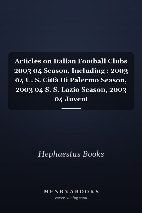 Articles on Italian Football Clubs 2003 04 Season, Including : 2003 04 U. S. Città Di Palermo Season, 2003 04 S. S. Lazio Season, 2003 04 Juvent