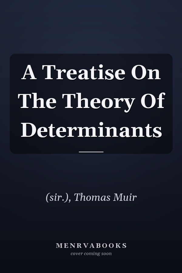 A Treatise On The Theory Of Determinants