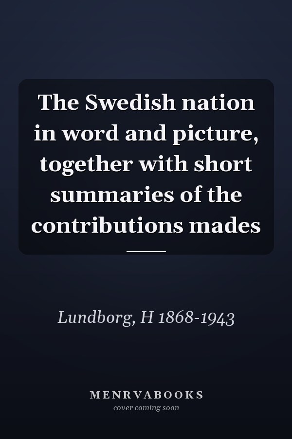 The Swedish nation in word and picture, together with short summaries of the contributions mades
