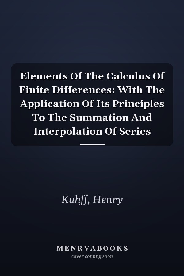 Elements Of The Calculus Of Finite Differences: With The Application Of Its Principles To The Summation And Interpolation Of Series