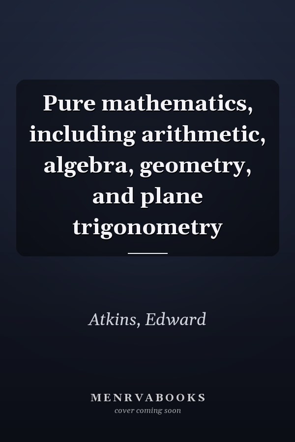 Pure mathematics, including arithmetic, algebra, geometry, and plane trigonometry