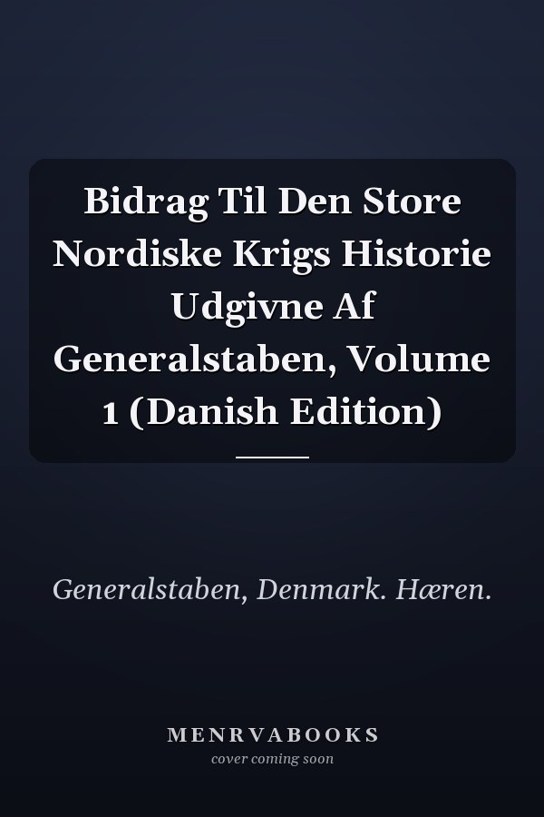 Bidrag Til Den Store Nordiske Krigs Historie Udgivne Af Generalstaben, Volume 1 (Danish Edition)