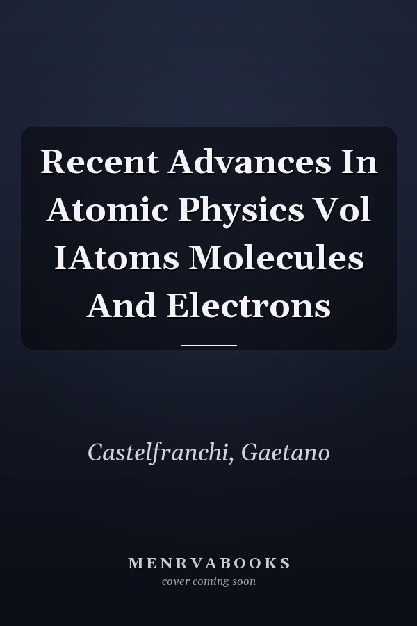 Recent Advances In Atomic Physics Vol IAtoms Molecules And Electrons