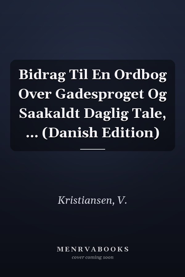 Bidrag Til En Ordbog Over Gadesproget Og Saakaldt Daglig Tale, ... (Danish Edition)