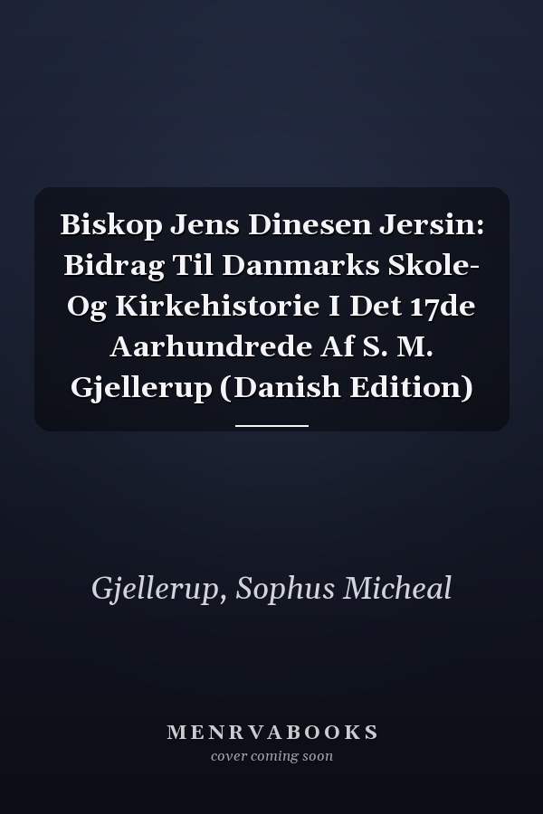 Biskop Jens Dinesen Jersin: Bidrag Til Danmarks Skole- Og Kirkehistorie I Det 17de Aarhundrede Af S. M. Gjellerup (Danish Edition)