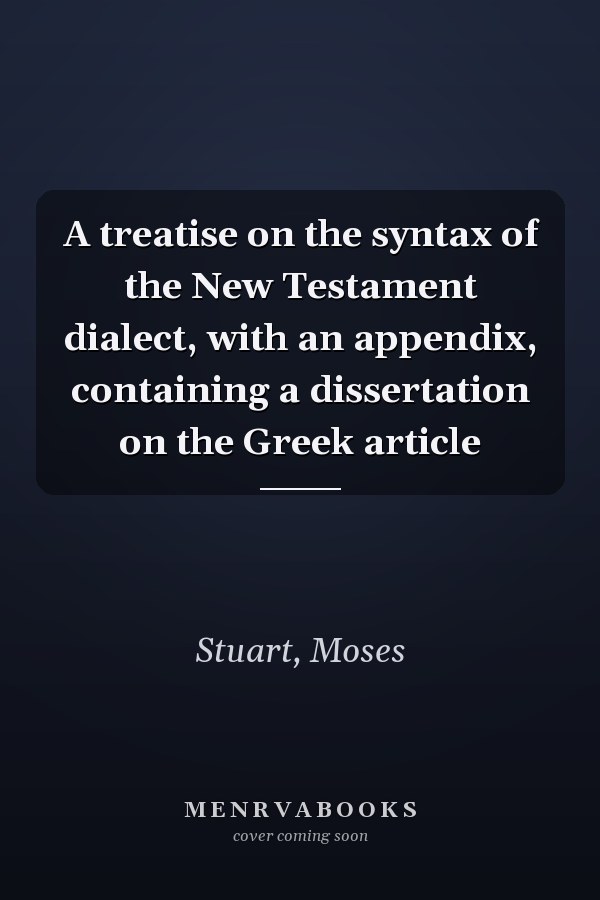 A treatise on the syntax of the New Testament dialect, with an appendix, containing a dissertation on the Greek article
