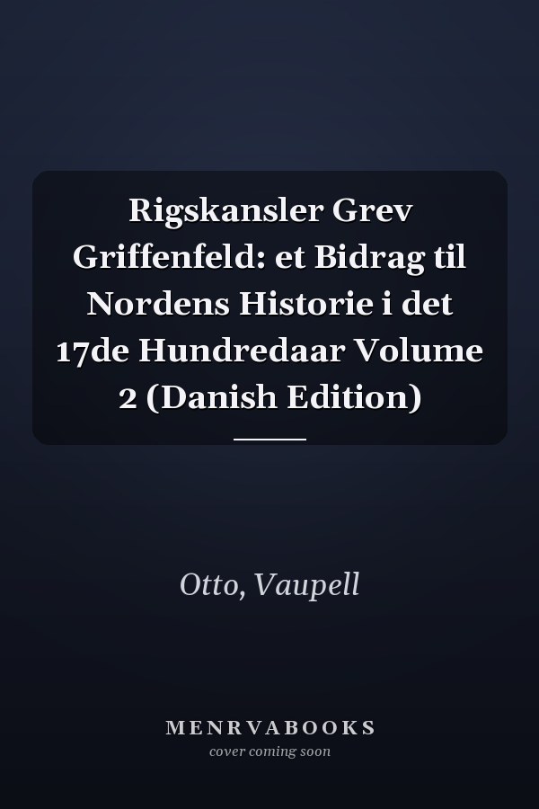 Rigskansler Grev Griffenfeld: et Bidrag til Nordens Historie i det 17de Hundredaar Volume 2 (Danish Edition)