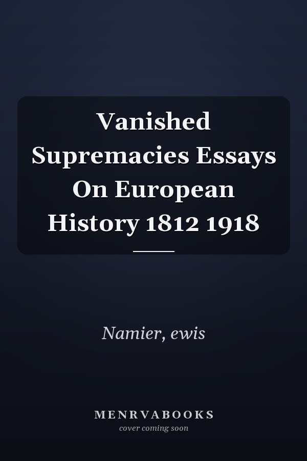 Vanished Supremacies Essays On European History 1812 1918