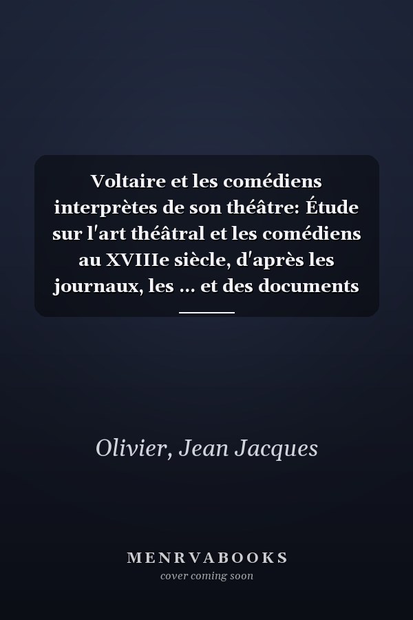 Voltaire et les comédiens interprètes de son théâtre: Étude sur l'art théâtral et les comédiens au XVIIIe siècle, d'après les journaux, les ... et des documents inédits (French Edition)