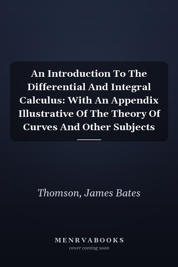 An Introduction To The Differential And Integral Calculus: With An Appendix Illustrative Of The Theory Of Curves And Other Subjects