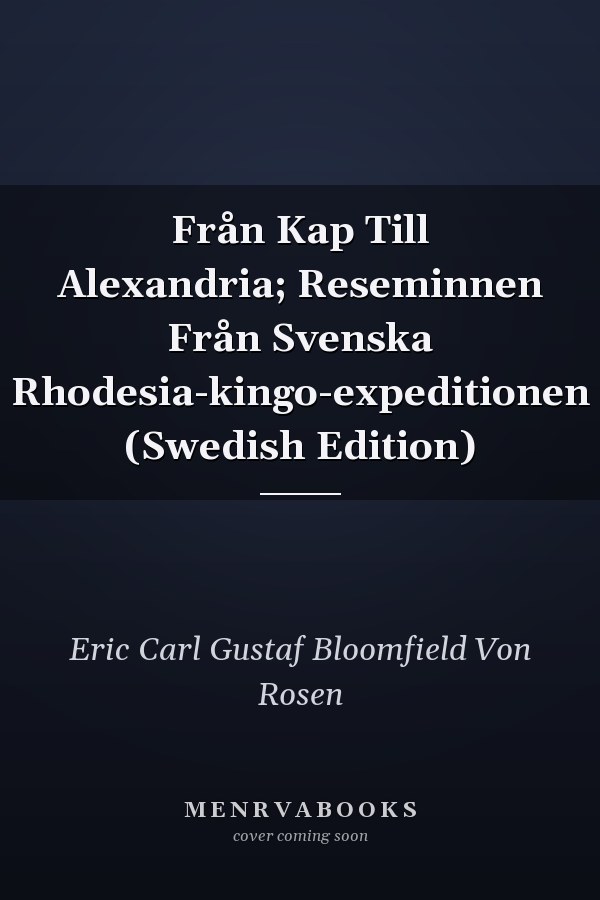 Från Kap Till Alexandria; Reseminnen Från Svenska Rhodesia-kingo-expeditionen (Swedish Edition)