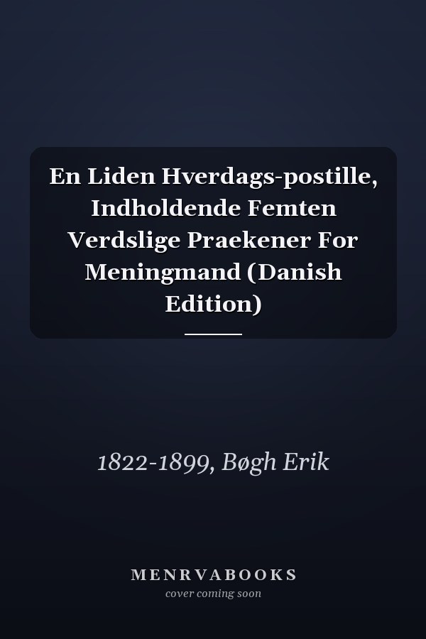 En Liden Hverdags-postille, Indholdende Femten Verdslige Praekener For Meningmand (Danish Edition)