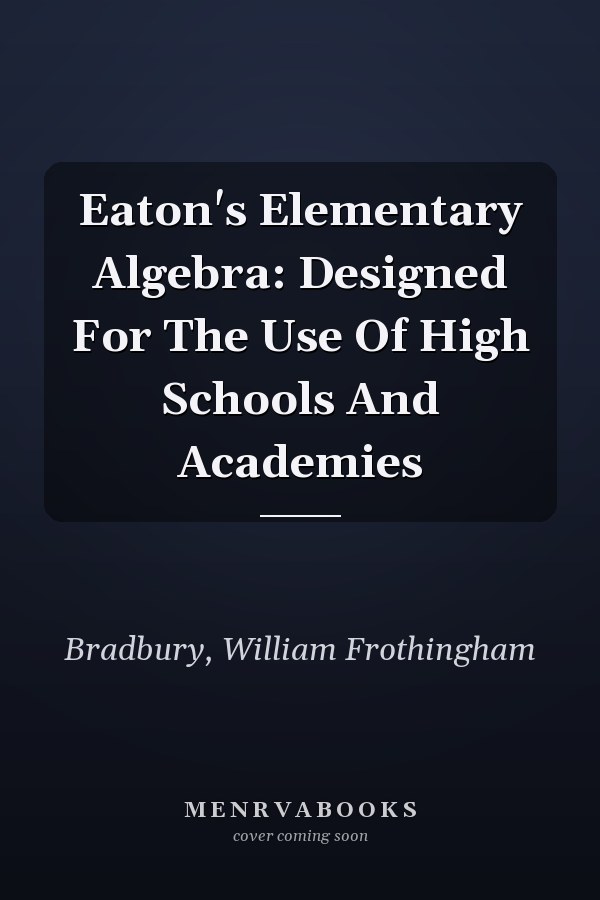 Eaton's Elementary Algebra: Designed For The Use Of High Schools And Academies